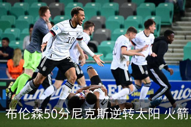 布伦森50分尼克斯逆转太阳 火箭三杀灰熊5连胜