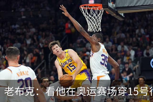 老布克：看他在奥运赛场穿15号很震撼 换号时机很完美